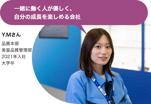 一緒に働く人が優しく、自分の成長を楽しめる会社（Y.Mさん 品質本部 美里品質管理部 2021年入社 大学卒）