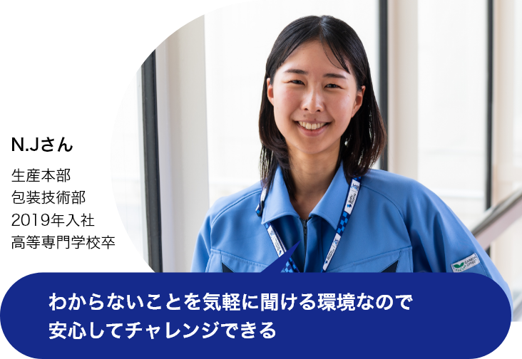 わからないことを気軽に聞ける環境なので安心してチャレンジできる（N.Jさん 生産本部 包装技術部 2019年入社 高等専門学校卒）